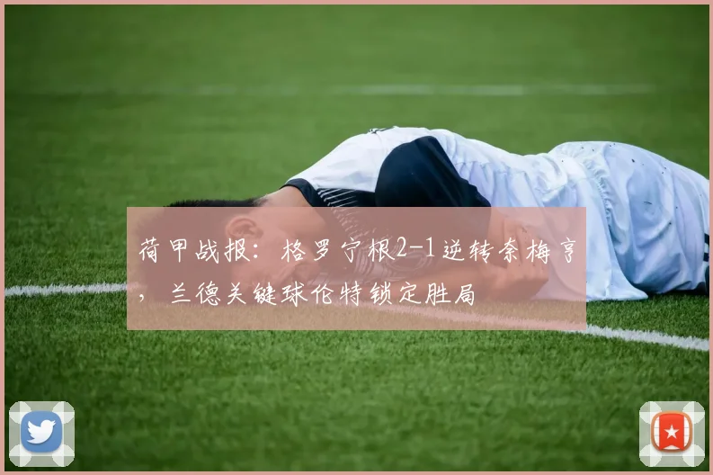 荷甲战报：格罗宁根2-1逆转奈梅亨，兰德关键球伦特锁定胜局