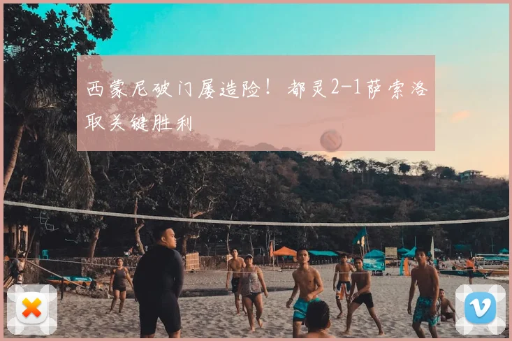 西蒙尼破门屡造险！都灵2-1萨索洛取关键胜利