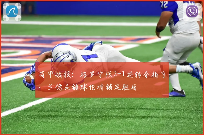 荷甲战报:格罗宁根2-1逆转奈梅亨,兰德关键球伦特锁定胜局